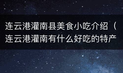 连云港灌南县美食小吃介绍（连云港灌南有什么好吃的特产）