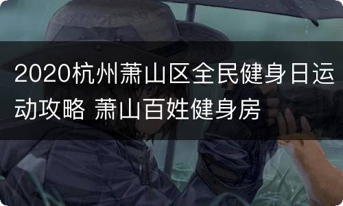 2020杭州萧山区全民健身日运动攻略 萧山百姓健身房