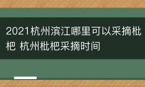 2021杭州滨江哪里可以采摘枇杷 杭州枇杷采摘时间