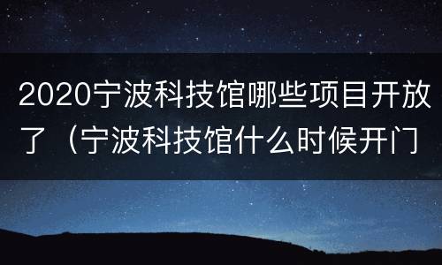 2020宁波科技馆哪些项目开放了（宁波科技馆什么时候开门）