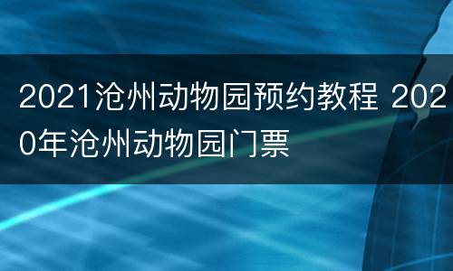 2021沧州动物园预约教程 2020年沧州动物园门票