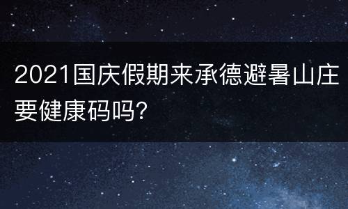 2021国庆假期来承德避暑山庄要健康码吗？