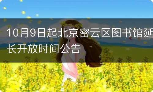 10月9日起北京密云区图书馆延长开放时间公告