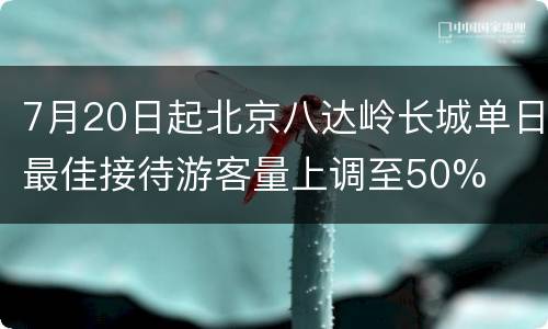 7月20日起北京八达岭长城单日最佳接待游客量上调至50%
