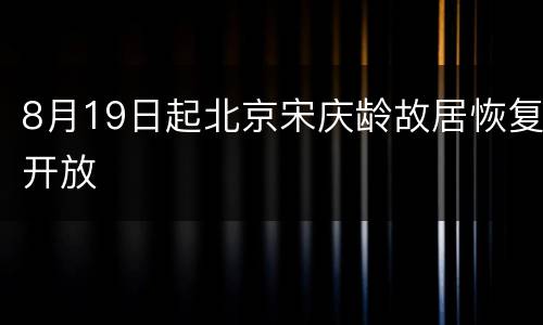8月19日起北京宋庆龄故居恢复开放