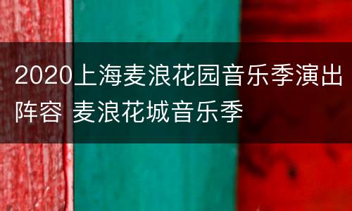 2020上海麦浪花园音乐季演出阵容 麦浪花城音乐季