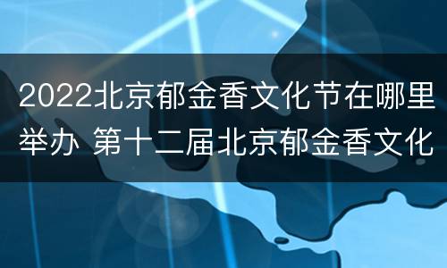 2022北京郁金香文化节在哪里举办 第十二届北京郁金香文化节