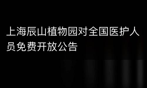 上海辰山植物园对全国医护人员免费开放公告