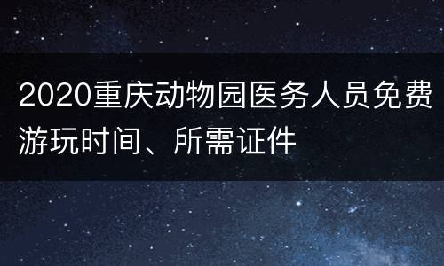 2020重庆动物园医务人员免费游玩时间、所需证件