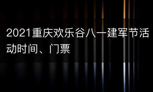 2021重庆欢乐谷八一建军节活动时间、门票