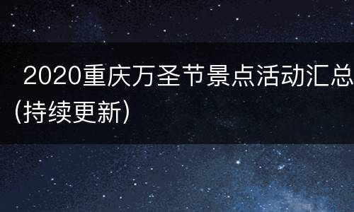  2020重庆万圣节景点活动汇总(持续更新)