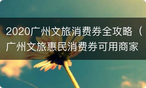 2020广州文旅消费券全攻略（广州文旅惠民消费券可用商家）