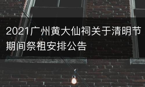 2021广州黄大仙祠关于清明节期间祭祖安排公告