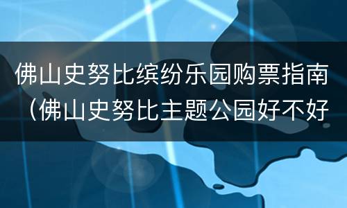 佛山史努比缤纷乐园购票指南（佛山史努比主题公园好不好玩）