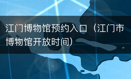 江门博物馆预约入口（江门市博物馆开放时间）