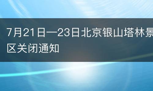 7月21日—23日北京银山塔林景区关闭通知