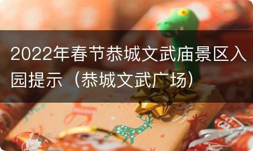 2022年春节恭城文武庙景区入园提示（恭城文武广场）