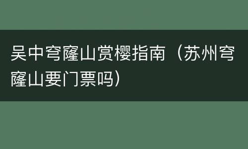 吴中穹窿山赏樱指南（苏州穹窿山要门票吗）