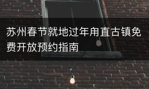 苏州春节就地过年甪直古镇免费开放预约指南