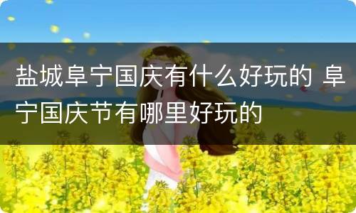 盐城阜宁国庆有什么好玩的 阜宁国庆节有哪里好玩的