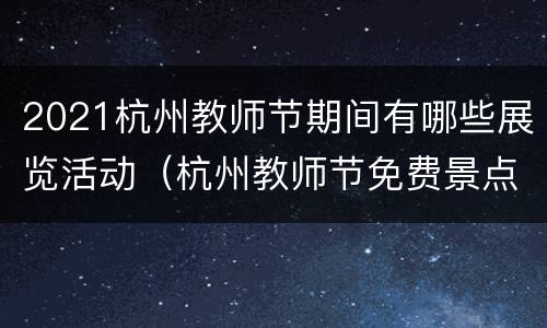 2021杭州教师节期间有哪些展览活动（杭州教师节免费景点）