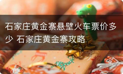石家庄黄金寨悬壁火车票价多少 石家庄黄金寨攻略