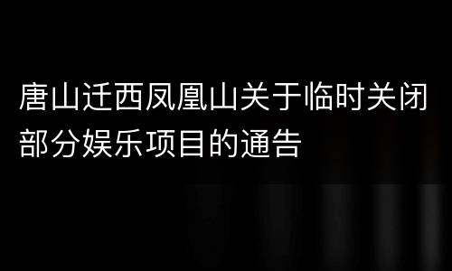 唐山迁西凤凰山关于临时关闭部分娱乐项目的通告