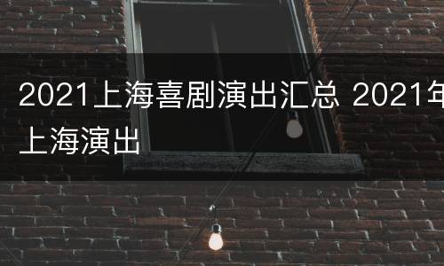 2021上海喜剧演出汇总 2021年上海演出