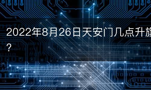 2022年8月26日天安门几点升旗?