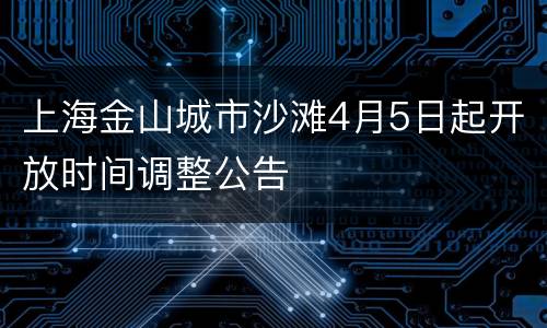 上海金山城市沙滩4月5日起开放时间调整公告