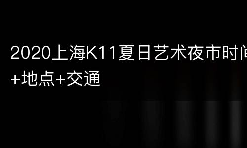 2020上海K11夏日艺术夜市时间+地点+交通