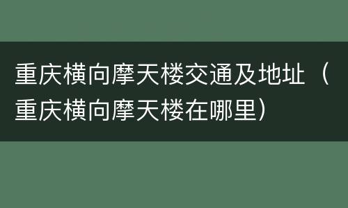 重庆横向摩天楼交通及地址（重庆横向摩天楼在哪里）