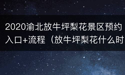 2020渝北放牛坪梨花景区预约入口+流程（放牛坪梨花什么时候开2020）