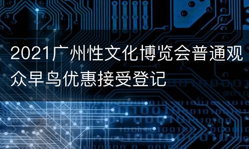 2021广州性文化博览会普通观众早鸟优惠接受登记