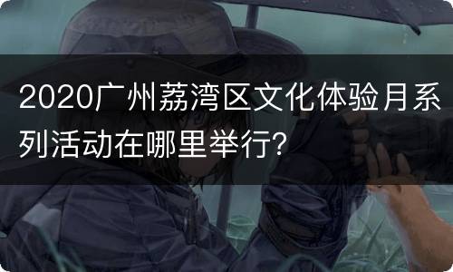 2020广州荔湾区文化体验月系列活动在哪里举行？