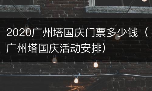 2020广州塔国庆门票多少钱（广州塔国庆活动安排）