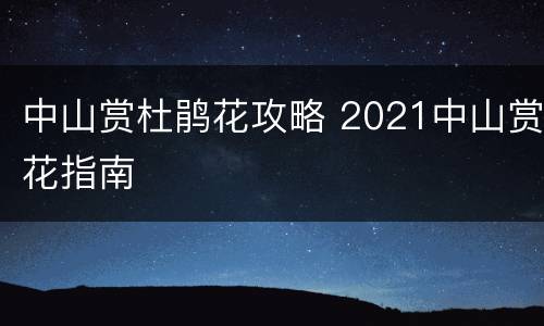 中山赏杜鹃花攻略 2021中山赏花指南