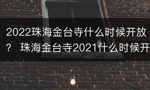 2022珠海金台寺什么时候开放？ 珠海金台寺2021什么时候开放