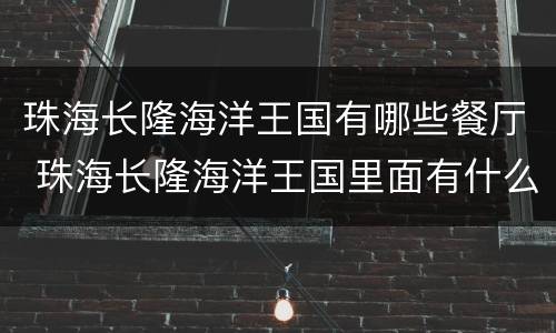 珠海长隆海洋王国有哪些餐厅 珠海长隆海洋王国里面有什么餐厅