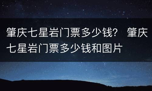 肇庆七星岩门票多少钱？ 肇庆七星岩门票多少钱和图片