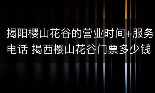 揭阳樱山花谷的营业时间+服务电话 揭西樱山花谷门票多少钱一张
