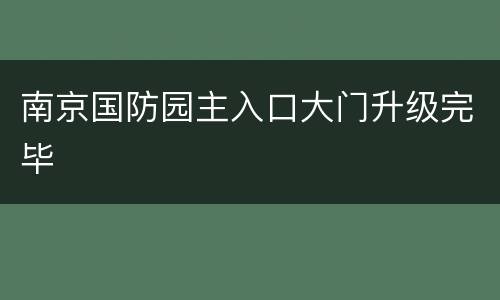 南京国防园主入口大门升级完毕