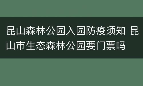 昆山森林公园入园防疫须知 昆山市生态森林公园要门票吗