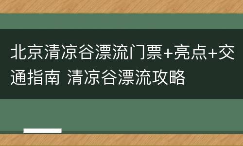 北京清凉谷漂流门票+亮点+交通指南 清凉谷漂流攻略