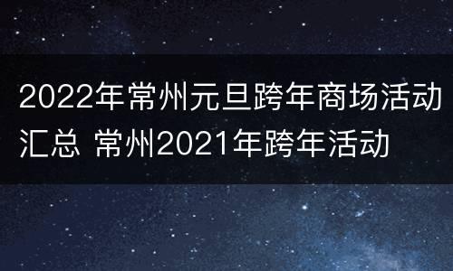 2022年常州元旦跨年商场活动汇总 常州2021年跨年活动