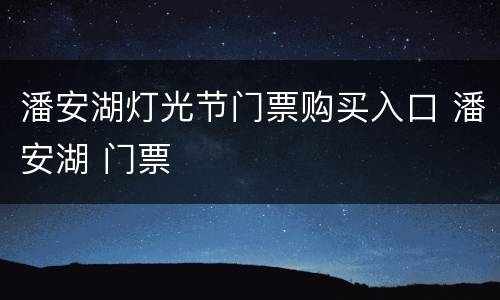 潘安湖灯光节门票购买入口 潘安湖 门票