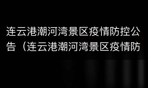 连云港潮河湾景区疫情防控公告（连云港潮河湾景区疫情防控公告公示）