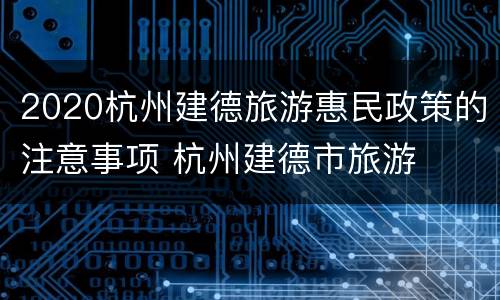 2020杭州建德旅游惠民政策的注意事项 杭州建德市旅游