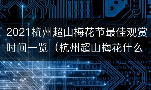 2021杭州超山梅花节最佳观赏时间一览（杭州超山梅花什么时候开）