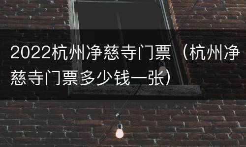 2022杭州净慈寺门票（杭州净慈寺门票多少钱一张）